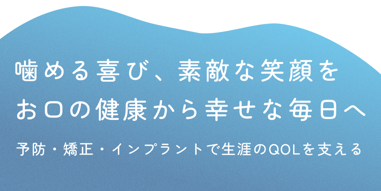 噛める喜び、素敵な笑顔を お口の健康から幸せな毎日へ 予防・矯正・インプラントで生涯のQOLを支える